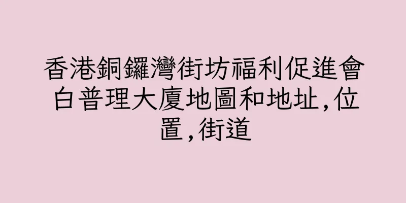 香港銅鑼灣街坊福利促進會白普理大廈地圖和地址,位置,街道