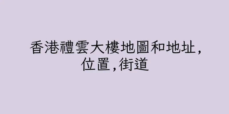 香港禮雲大樓地圖和地址,位置,街道