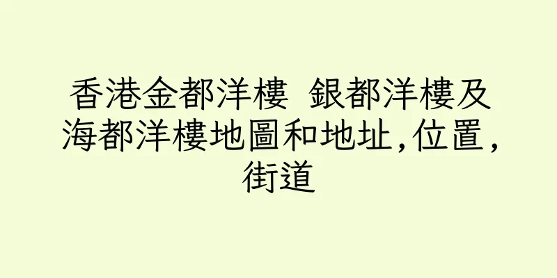 香港金都洋樓 銀都洋樓及海都洋樓地圖和地址,位置,街道