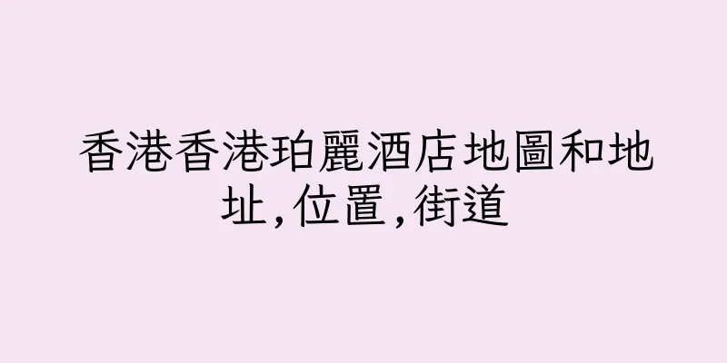 香港香港珀麗酒店地圖和地址,位置,街道