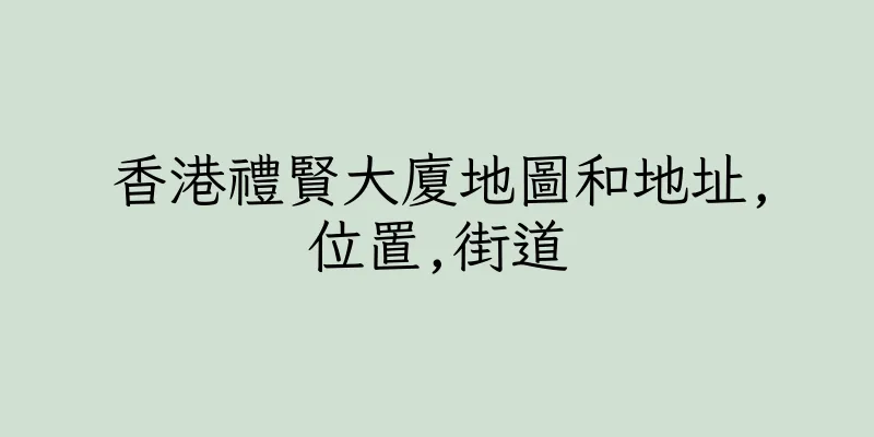 香港禮賢大廈地圖和地址,位置,街道