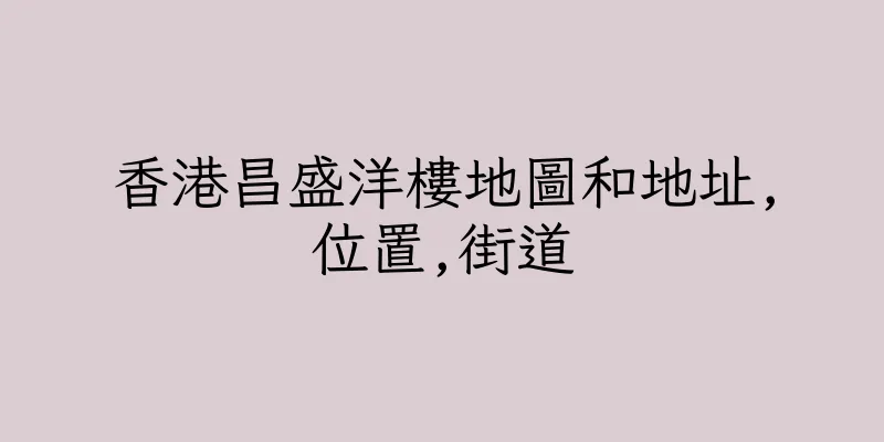香港昌盛洋樓地圖和地址,位置,街道