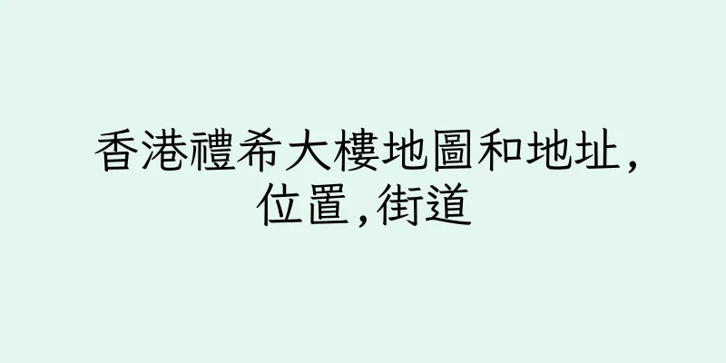 香港禮希大樓地圖和地址,位置,街道