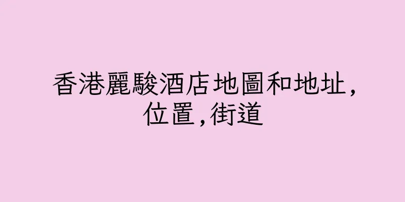 香港麗駿酒店地圖和地址,位置,街道