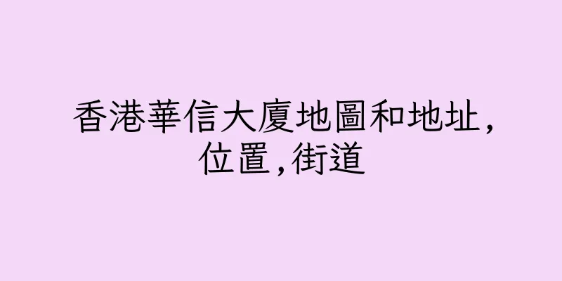 香港華信大廈地圖和地址,位置,街道