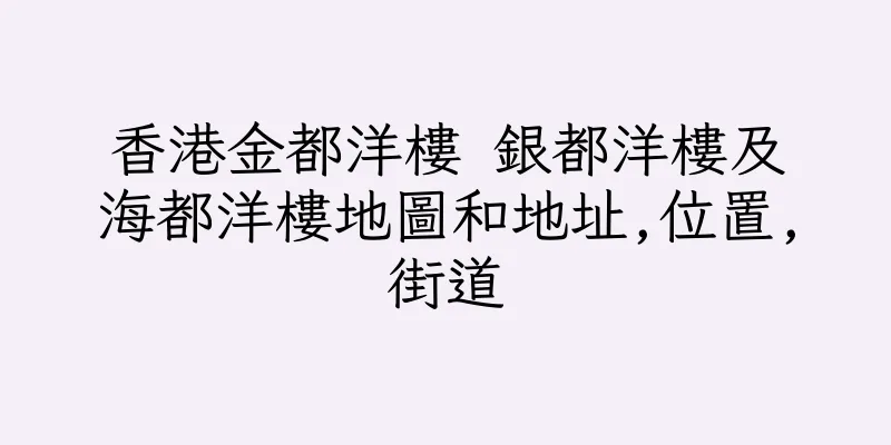 香港金都洋樓 銀都洋樓及海都洋樓地圖和地址,位置,街道