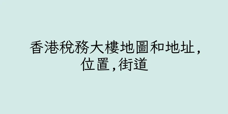 香港稅務大樓地圖和地址,位置,街道