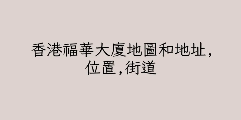 香港福華大廈地圖和地址,位置,街道