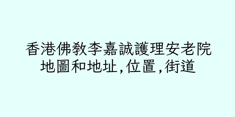 香港佛教李嘉誠護理安老院地圖和地址,位置,街道