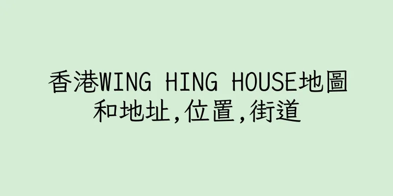 香港WING HING HOUSE地圖和地址,位置,街道