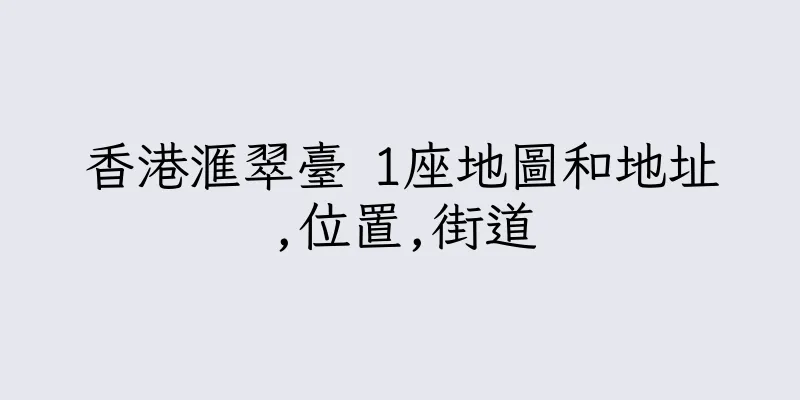 香港滙翠臺 1座地圖和地址,位置,街道