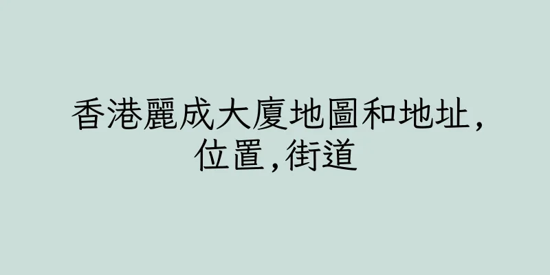 香港麗成大廈地圖和地址,位置,街道