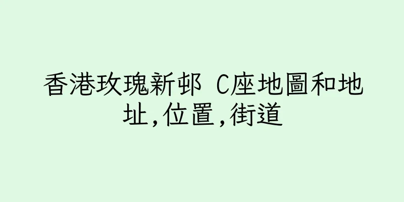 香港玫瑰新邨 C座地圖和地址,位置,街道