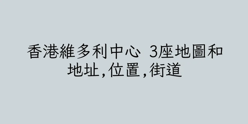 香港維多利中心 3座地圖和地址,位置,街道