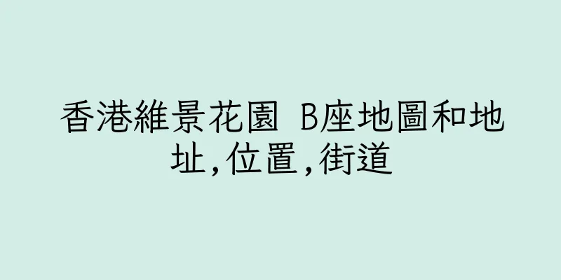 香港維景花園 B座地圖和地址,位置,街道