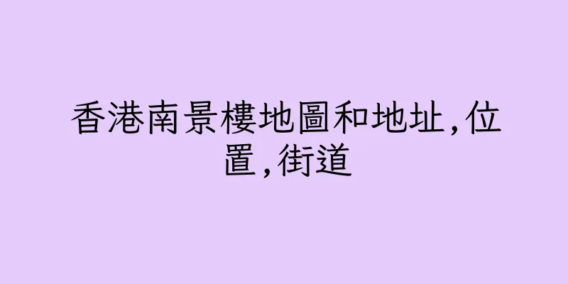 香港南景樓地圖和地址,位置,街道