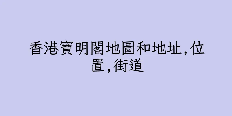 香港寶明閣地圖和地址,位置,街道