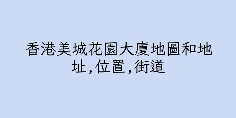 香港美城花園大廈地圖和地址,位置,街道