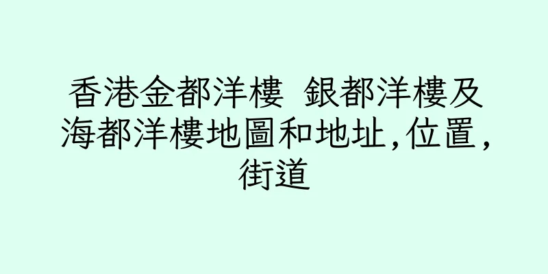 香港金都洋樓 銀都洋樓及海都洋樓地圖和地址,位置,街道