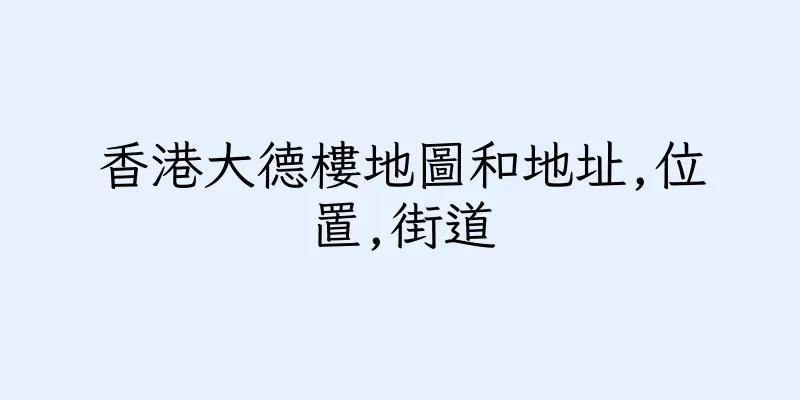 香港大德樓地圖和地址,位置,街道