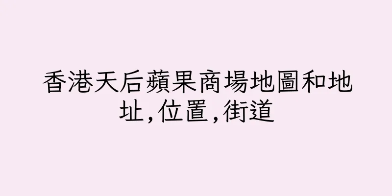 香港天后蘋果商場地圖和地址,位置,街道