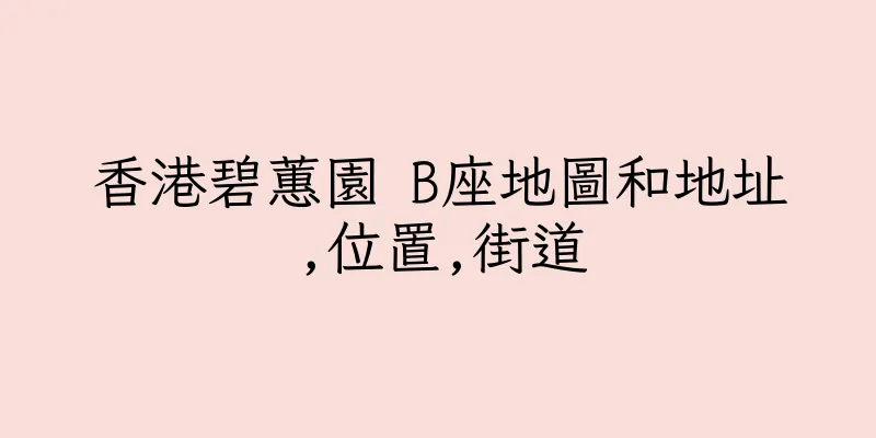 香港碧蕙園 B座地圖和地址,位置,街道