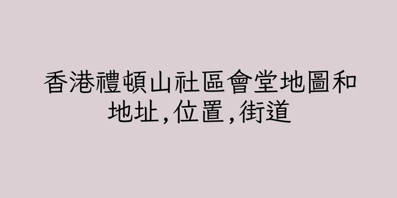 香港禮頓山社區會堂地圖和地址,位置,街道