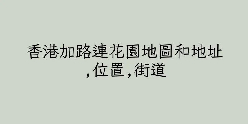 香港加路連花園地圖和地址,位置,街道