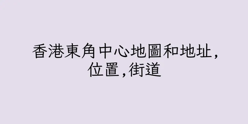 香港東角中心地圖和地址,位置,街道