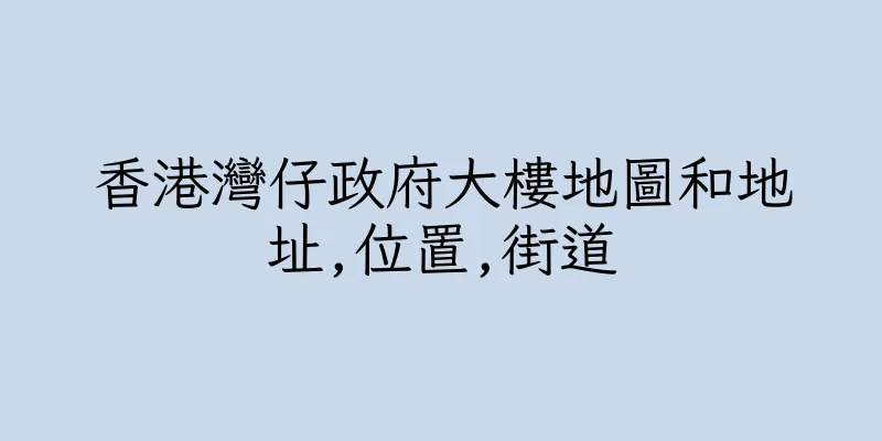 香港灣仔政府大樓地圖和地址,位置,街道