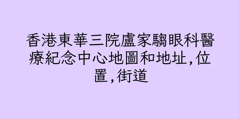香港東華三院盧家騶眼科醫療紀念中心地圖和地址,位置,街道