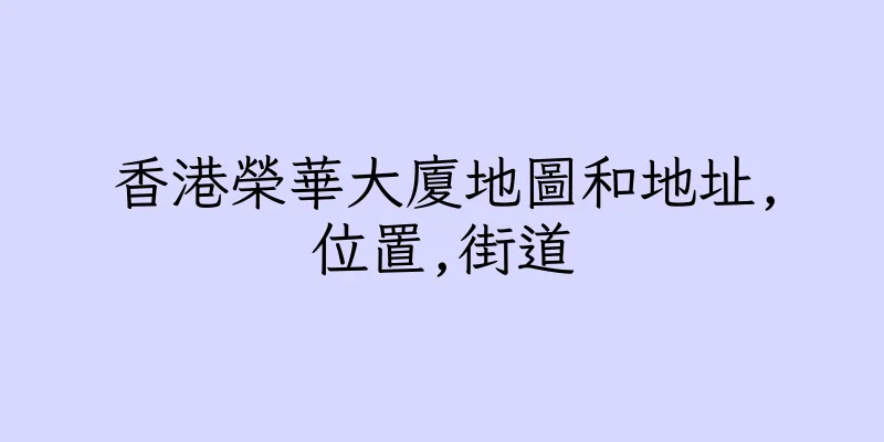 香港榮華大廈地圖和地址,位置,街道