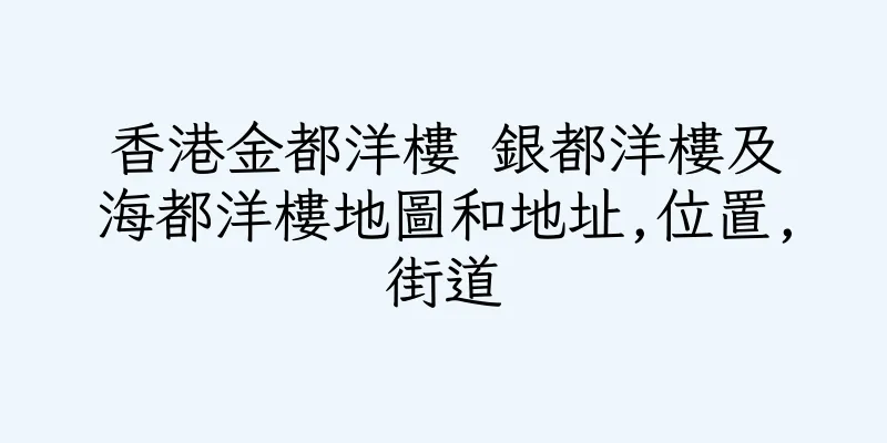 香港金都洋樓 銀都洋樓及海都洋樓地圖和地址,位置,街道