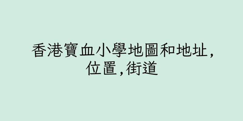 香港寶血小學地圖和地址,位置,街道