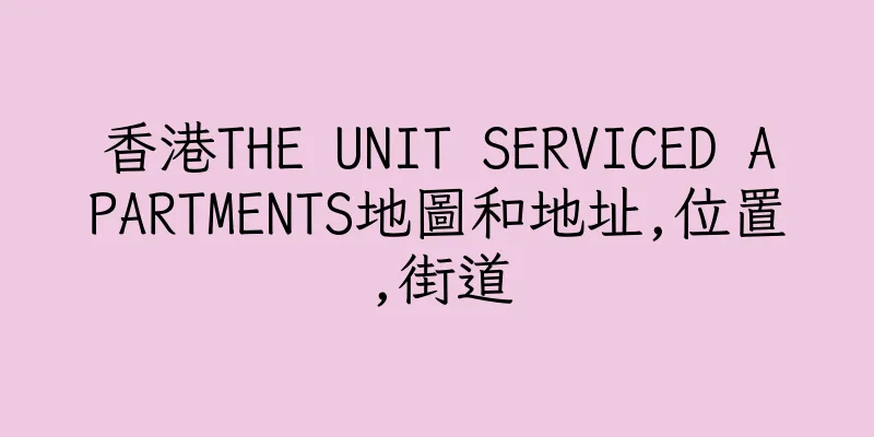 香港THE UNIT SERVICED APARTMENTS地圖和地址,位置,街道