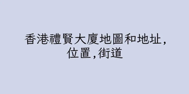 香港禮賢大廈地圖和地址,位置,街道