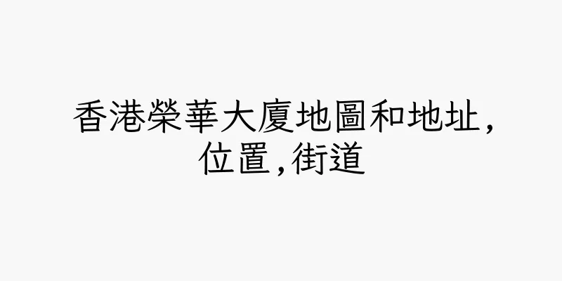 香港榮華大廈地圖和地址,位置,街道