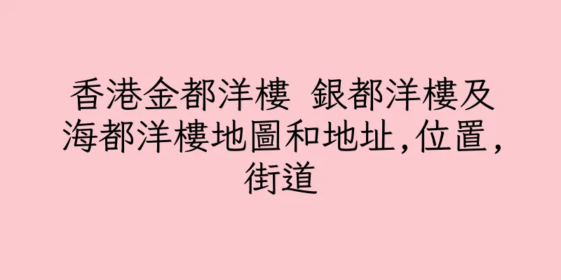 香港金都洋樓 銀都洋樓及海都洋樓地圖和地址,位置,街道