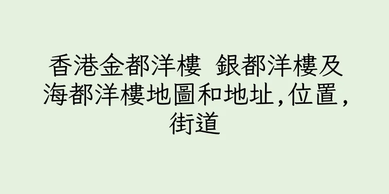 香港金都洋樓 銀都洋樓及海都洋樓地圖和地址,位置,街道