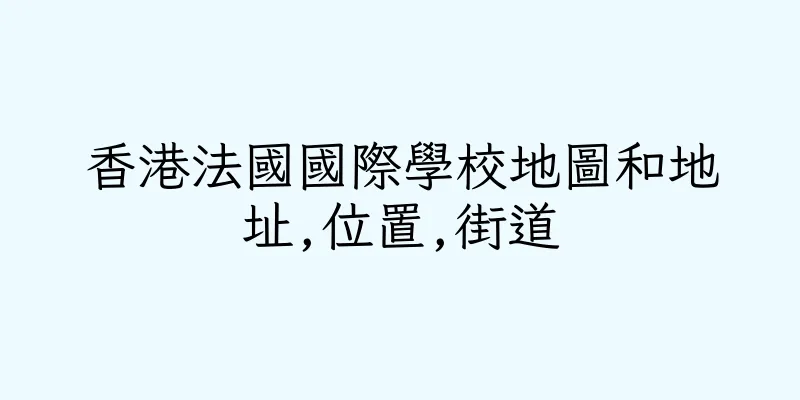 香港法國國際學校地圖和地址,位置,街道