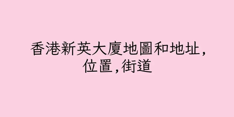 香港新英大廈地圖和地址,位置,街道