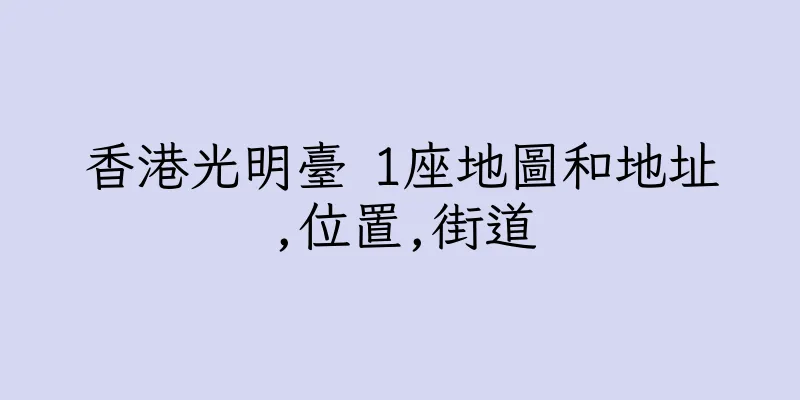 香港光明臺 1座地圖和地址,位置,街道