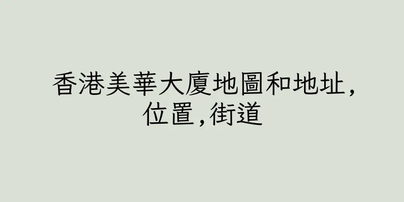 香港美華大廈地圖和地址,位置,街道