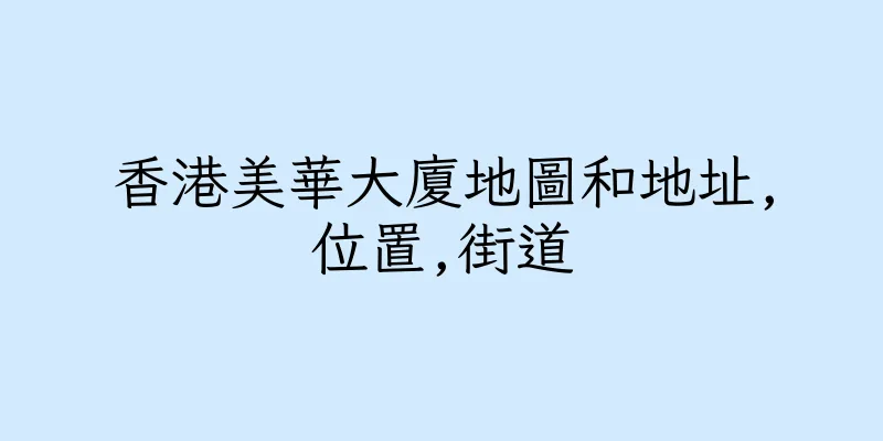 香港美華大廈地圖和地址,位置,街道