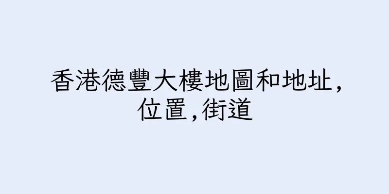 香港德豐大樓地圖和地址,位置,街道