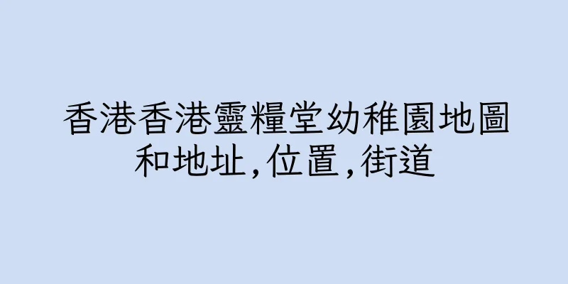 香港香港靈糧堂幼稚園地圖和地址,位置,街道