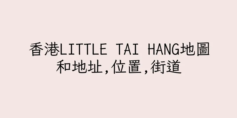 香港LITTLE TAI HANG地圖和地址,位置,街道