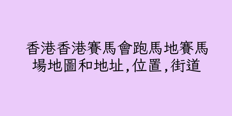 香港香港賽馬會跑馬地賽馬場地圖和地址,位置,街道