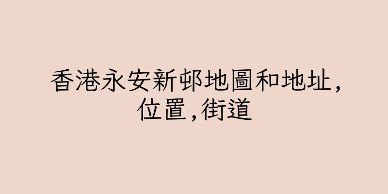 香港永安新邨地圖和地址,位置,街道