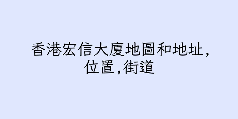香港宏信大廈地圖和地址,位置,街道